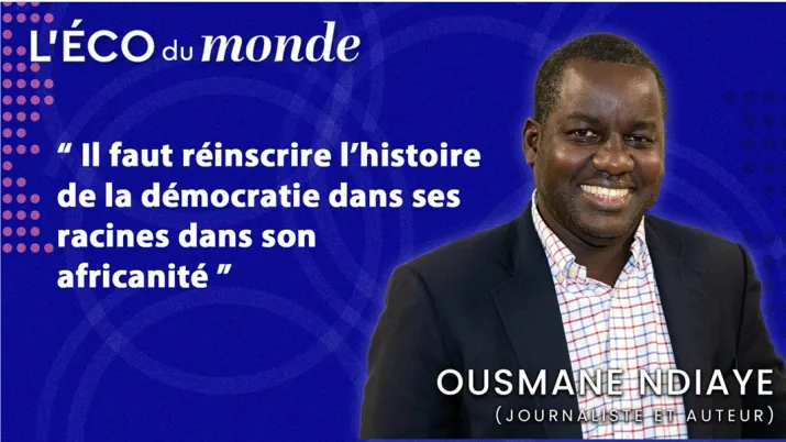L'Eco du monde 9 avec Ousmane Ndiaye : "Il faut réinscrire l'histoire de la démocratie dans ses racines, dans son africanité"
