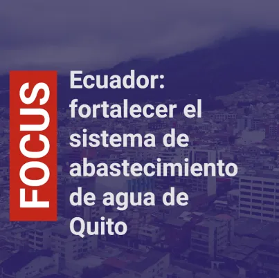 Ecuador: fortalecer el sistema de abstecimiento de agua de Quito